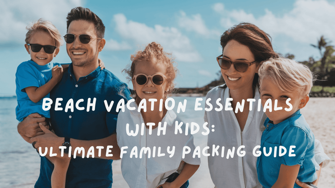 Beach Vacation Essentials with Kids: Ultimate Family Packing Guide