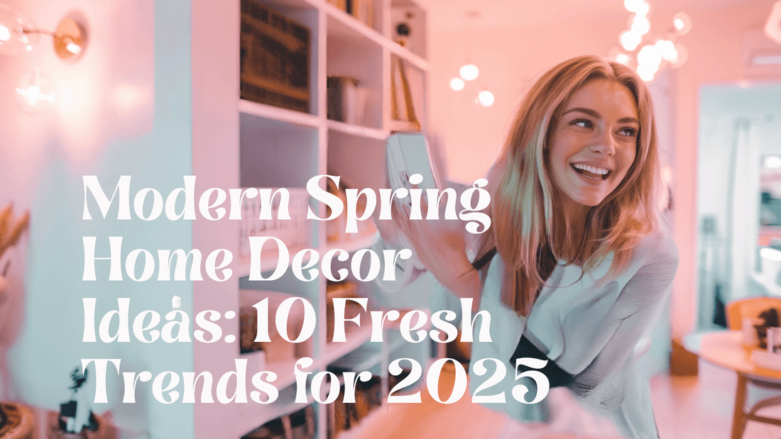 Modern Spring Home Decor Ideas: 10 Fresh Trends for 2025