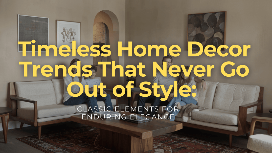 Timeless Home Decor Trends That Never Go Out of Style: Classic Elements for Enduring Elegance