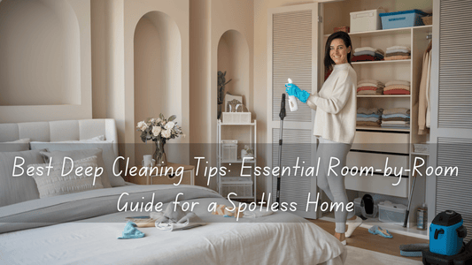 Best Deep Cleaning Tips: Essential Room-by-Room Guide for a Spotless Home