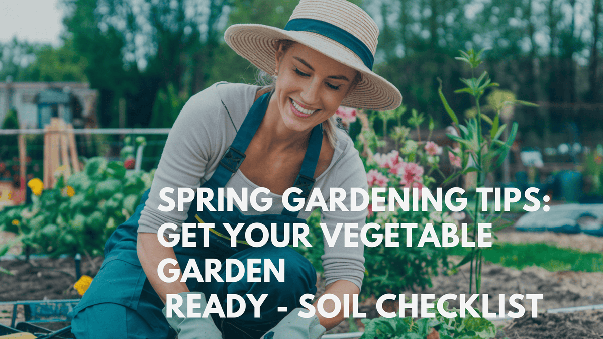 Spring Gardening Tips: Get Your Vegetable Garden Ready - Soil Checklis ...