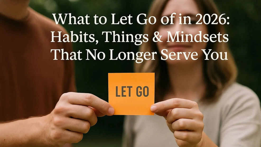 What to Let Go of in 2026: Habits, Things & Mindsets That No Longer Serve You